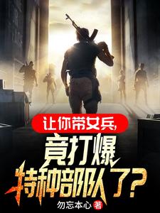 让你带女兵,竟打爆特种部队了?