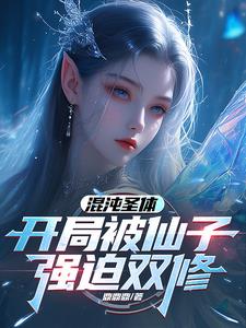 混沌圣体,开局被仙子强迫双修小说