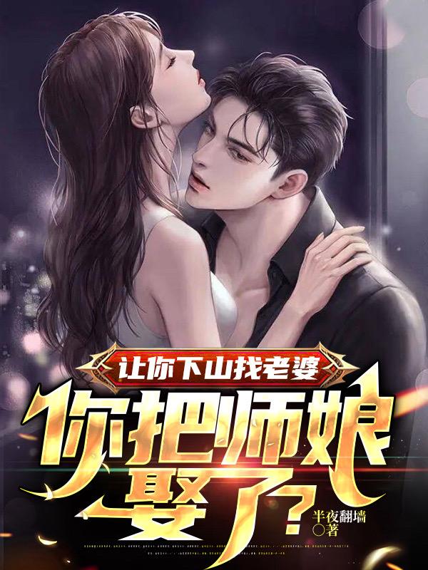 让你下山找老婆,你把师娘娶了?