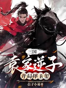 三国:袁家逆子,开局摔玉玺TXT