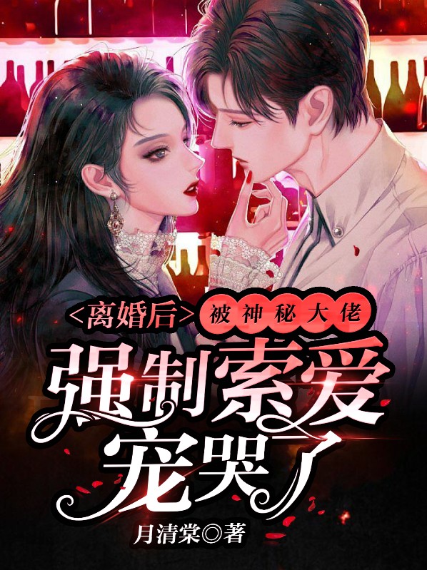 离婚后,被神秘大佬强制索爱宠哭了